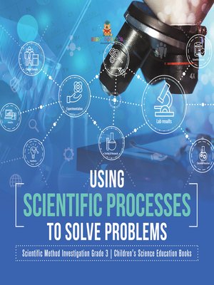cover image of Using Scientific Processes to Solve Problems--Scientific Method Investigation Grade 3--Children's Science Education Books